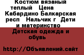 Костюм вязаный теплый › Цена ­ 200 - Кабардино-Балкарская респ., Нальчик г. Дети и материнство » Детская одежда и обувь   